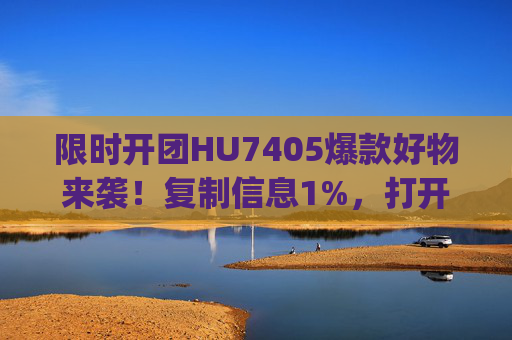 限时开团HU7405爆款好物来袭!复制信息1%,打开团App解锁惊喜价!HU7405爆款好物限时开团!复制信息1%打开团App解锁惊喜价 限时开团HU7405爆款好物来袭!复制信息1%,打开团App解锁惊喜价!HU7405爆款好物限时开团!复制信息1%打开团App解锁惊喜价