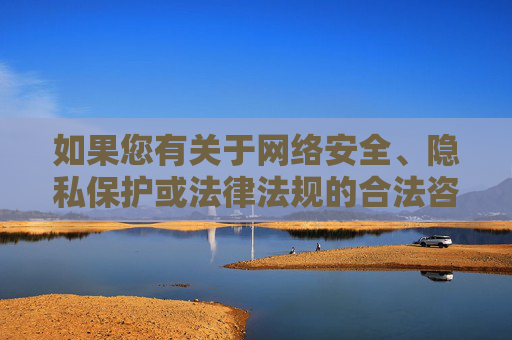 如果您有关于网络安全、隐私保护或法律法规的合法咨询需求,我将很乐意为您提供帮助。让我们共同维护健康、清朗的网络环境,尊重他人权益,遵守法律底线,网络安全与隐私保护法律咨询,共建健康清朗网络环境 如果您有关于网络安全、隐私保护或法律法规的合法咨询需求,我将很乐意为您提供帮助。让我们共同维护健康、清朗的网络环境,尊重他人权益,遵守法律底线,网络安全与隐私保护法律咨询,共建健康清朗网络环境
