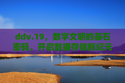 ddv.19,数字文明的基石密码,开启数据存储新纪元,ddv.19,数字文明的基石密码,开启数据存储新纪元 ddv.19,数字文明的基石密码,开启数据存储新纪元,ddv.19,数字文明的基石密码,开启数据存储新纪元
