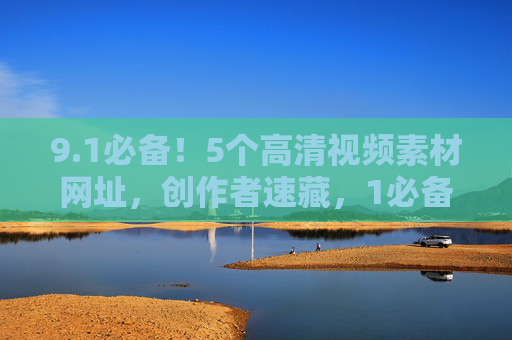 9.1必备!5个高清视频素材网址,创作者速藏,1必备!5个高清视频素材网址,创作者速藏 9.1必备!5个高清视频素材网址,创作者速藏,1必备!5个高清视频素材网址,创作者速藏