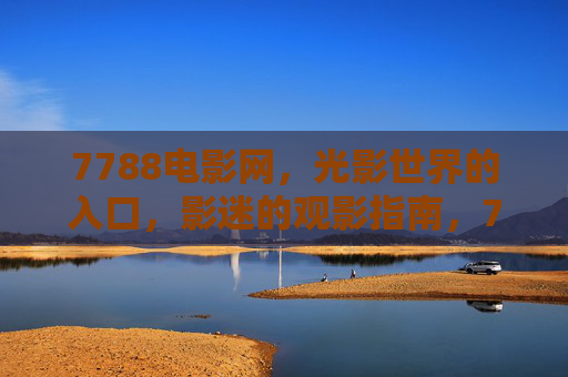 7788电影网,光影世界的入口,影迷的观影指南,7788电影网,光影世界的影迷观影指南 7788电影网,光影世界的入口,影迷的观影指南,7788电影网,光影世界的影迷观影指南