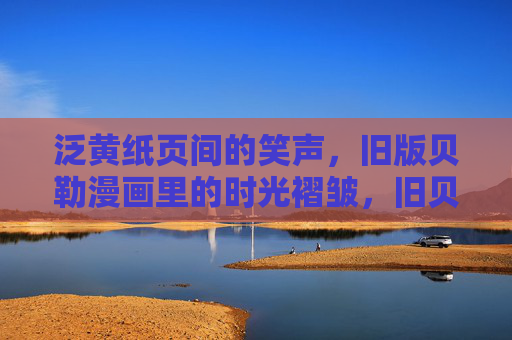 泛黄纸页间的笑声,旧版贝勒漫画里的时光褶皱,旧贝勒漫画的时光褶皱与泛黄笑声 泛黄纸页间的笑声,旧版贝勒漫画里的时光褶皱,旧贝勒漫画的时光褶皱与泛黄笑声