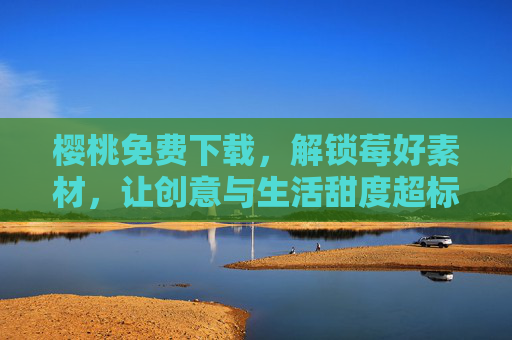 樱桃免费下载,解锁莓好素材,让创意与生活甜度超标!樱桃素材免费下载,解锁创意生活甜度 樱桃免费下载,解锁莓好素材,让创意与生活甜度超标!樱桃素材免费下载,解锁创意生活甜度