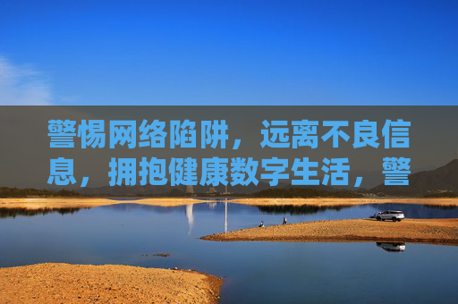 警惕网络陷阱,远离不良信息,拥抱健康数字生活,警惕网络陷阱,拥抱健康数字生活 警惕网络陷阱,远离不良信息,拥抱健康数字生活,警惕网络陷阱,拥抱健康数字生活