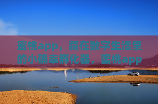 蜜桃app,藏在数字生活里的小确幸孵化器,蜜桃app,数字生活的小确幸孵化器 蜜桃app,藏在数字生活里的小确幸孵化器,蜜桃app,数字生活的小确幸孵化器