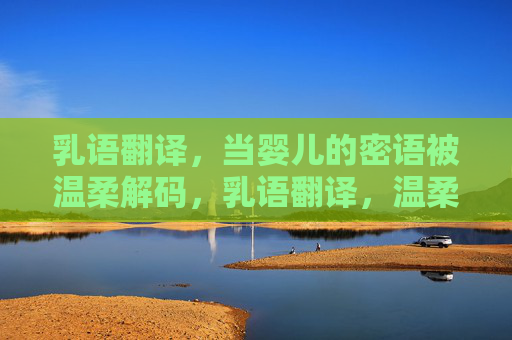 乳语翻译,当婴儿的密语被温柔解码,乳语翻译,温柔解码婴儿密语 乳语翻译,当婴儿的密语被温柔解码,乳语翻译,温柔解码婴儿密语