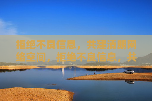 拒绝不良信息,共建清朗网络空间,拒绝不良信息,共建清朗网络空间 拒绝不良信息,共建清朗网络空间,拒绝不良信息,共建清朗网络空间