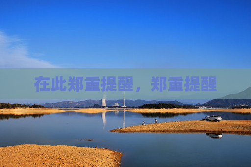 在此郑重提醒,郑重提醒 在此郑重提醒,郑重提醒