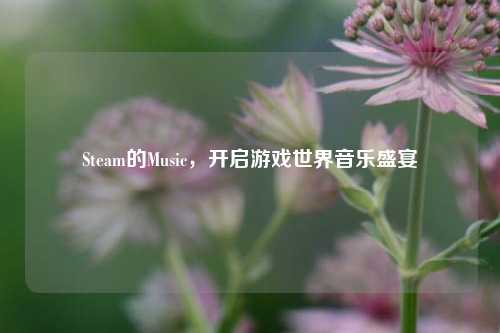 Steam的Music，开启游戏世界音乐盛宴