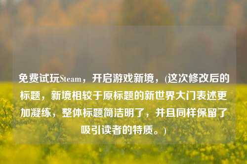 免费试玩Steam，开启游戏新境，(这次修改后的标题，新境相较于原标题的新世界大门表述更加凝练，整体标题简洁明了，并且同样保留了吸引读者的特质。)