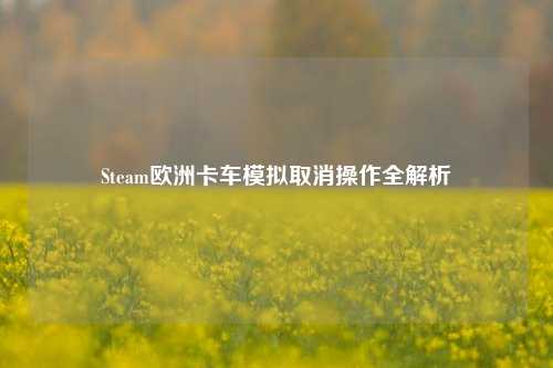 Steam欧洲卡车模拟取消操作全解析