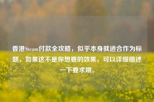 香港Steam付款全攻略，似乎本身就适合作为标题，如果这不是你想要的效果，可以详细描述一下要求哦。