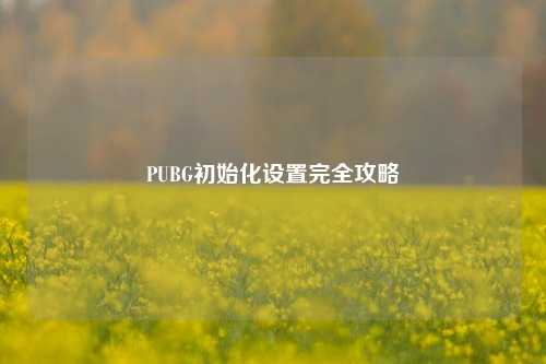 PUBG初始化设置完全攻略