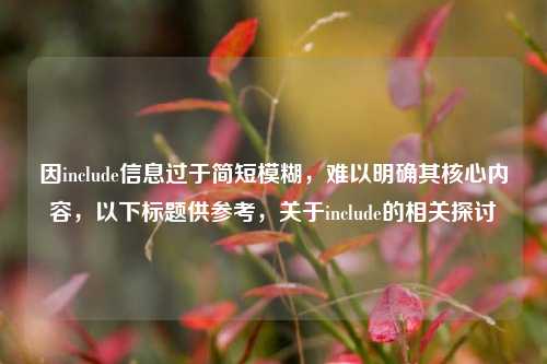 因include信息过于简短模糊，难以明确其核心内容，以下标题供参考，关于include的相关探讨