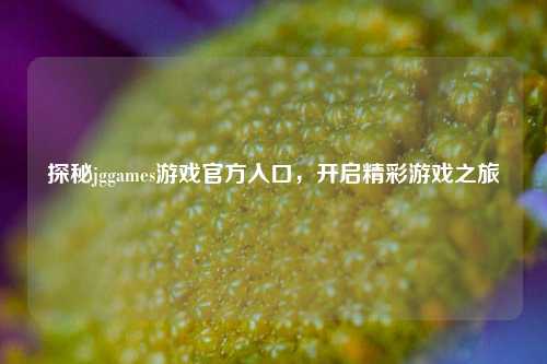 探秘jggames游戏官方入口，开启精彩游戏之旅