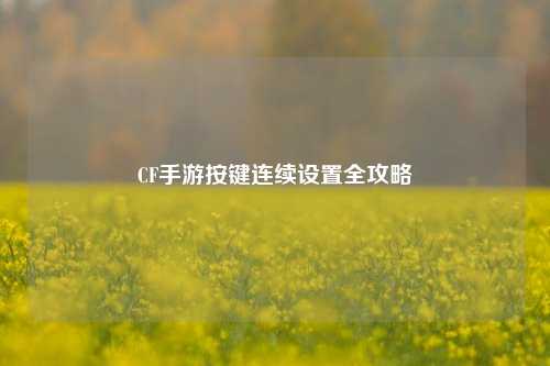 CF手游按键连续设置全攻略