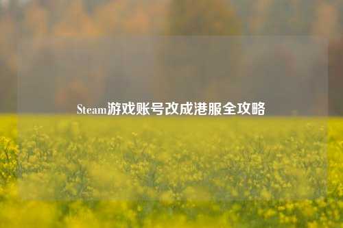 Steam游戏账号改成港服全攻略