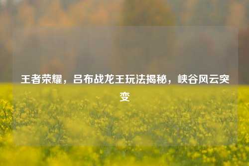 王者荣耀，吕布战龙王玩法揭秘，峡谷风云突变