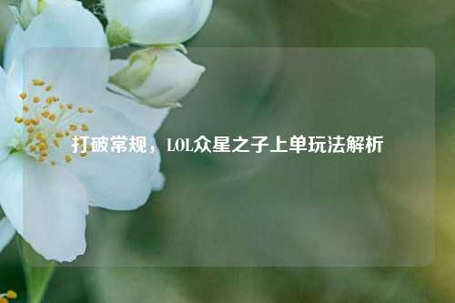 打破常规，LOL众星之子上单玩法解析