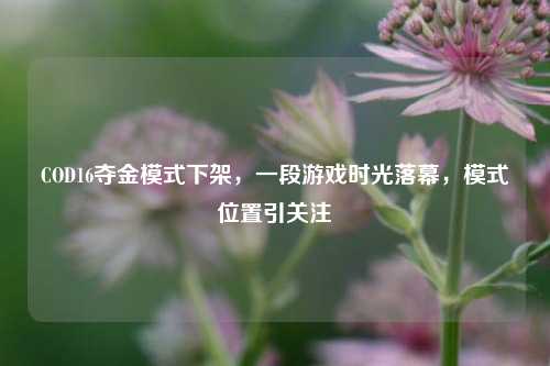 COD16夺金模式下架，一段游戏时光落幕，模式位置引关注