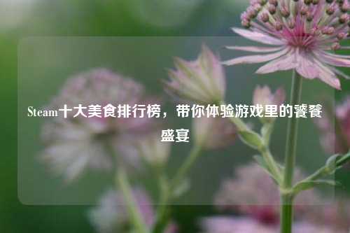 Steam十大美食排行榜,带你体验游戏里的饕餮盛宴