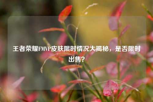 王者荣耀FMVP皮肤限时情况大揭秘，是否限时出售？