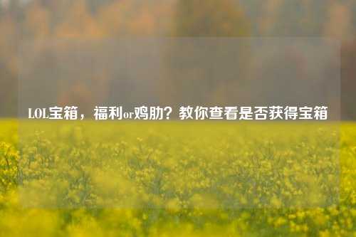 LOL宝箱，福利or鸡肋？教你查看是否获得宝箱