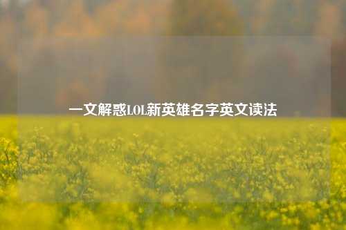 一文解惑LOL新英雄名字英文读法