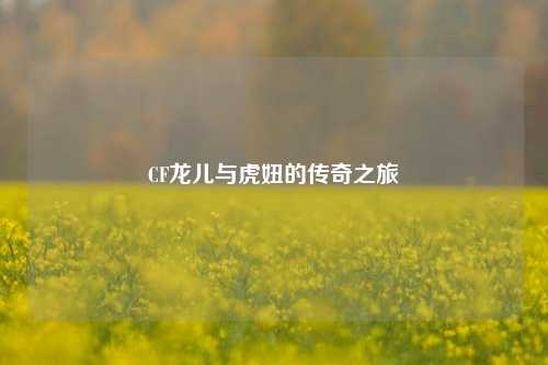 CF龙儿与虎妞的传奇之旅