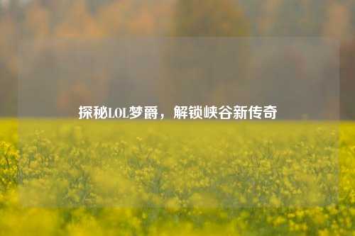 探秘LOL梦爵，解锁峡谷新传奇