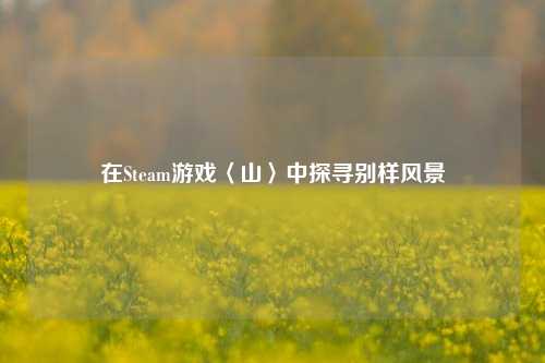 在Steam游戏〈山〉中探寻别样风景