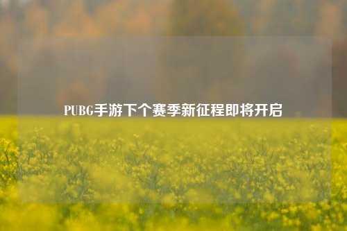 PUBG手游下个赛季新征程即将开启