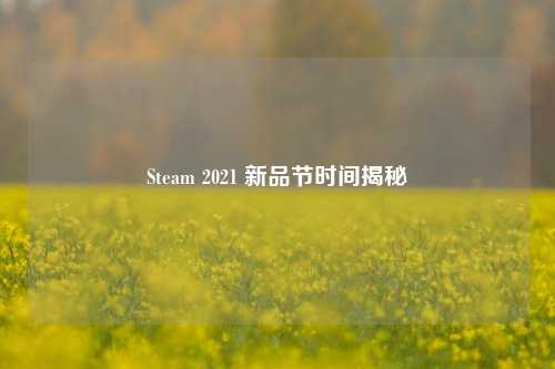 Steam 2021 新品节时间揭秘