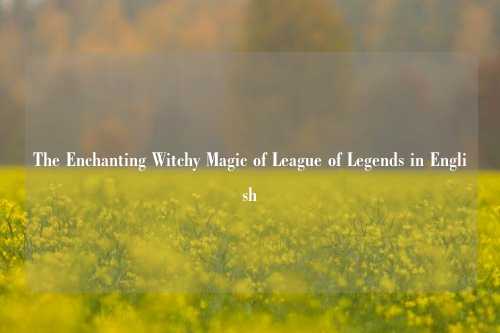 The Enchanting Witchy Magic of League of Legends in English