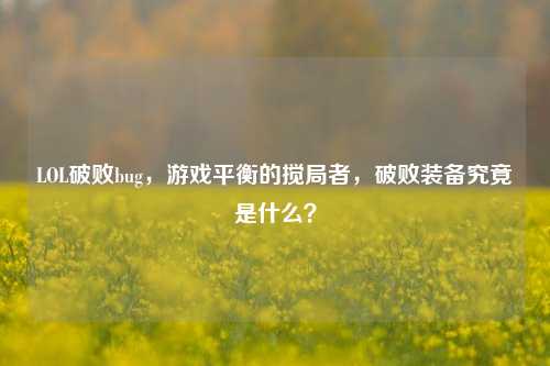 LOL破败bug,游戏平衡的搅局者,破败装备究竟是什么?
