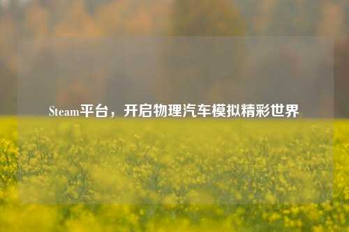Steam平台，开启物理汽车模拟精彩世界