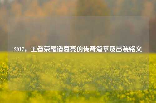 2017,王者荣耀诸葛亮的传奇篇章及出装铭文