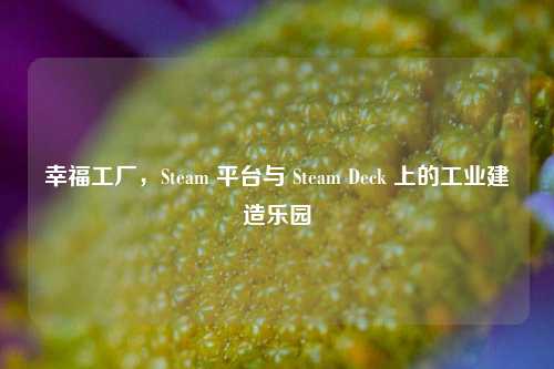 幸福工厂,Steam 平台与 Steam Deck 上的工业建造乐园