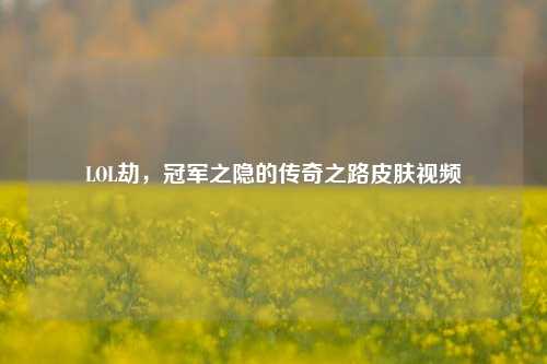 LOL劫,冠军之隐的传奇之路皮肤视频