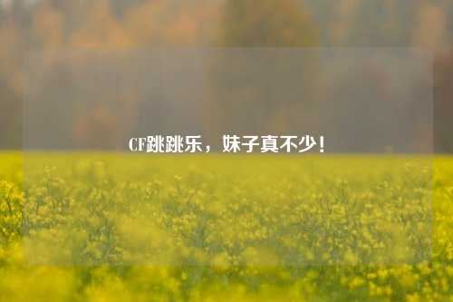 CF跳跳乐,妹子真不少!