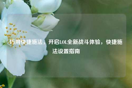 巧用快捷施法,开启LOL全新战斗体验,快捷施法设置指南
