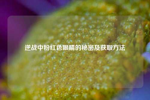 逆战中粉红色眼睛的秘密及获取方法