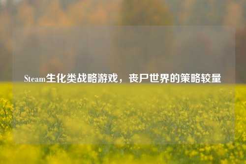 Steam生化类战略游戏,丧尸世界的策略较量