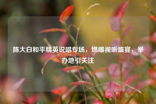 陈大白和平精英说唱专场,燃爆视听盛宴,举办地引关注