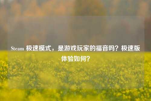 Steam 极速模式,是游戏玩家的福音吗?极速版体验如何?