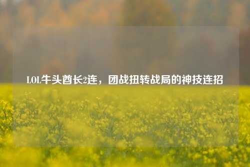 LOL牛头酋长2连，团战扭转战局的神技连招