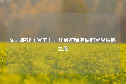 Steam游戏〈冥王〉，开启酣畅淋漓的冥界冒险之旅