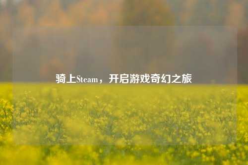 骑上Steam,开启游戏奇幻之旅