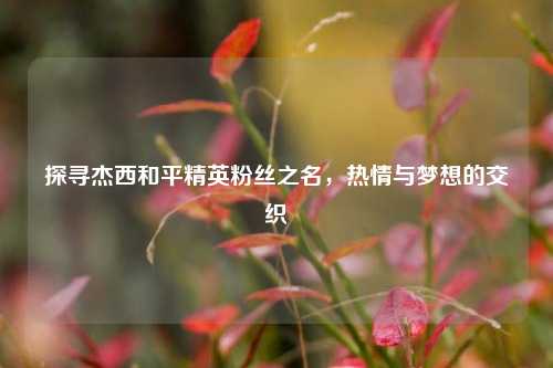 探寻杰西和平精英粉丝之名，热情与梦想的交织