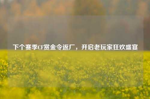 下个赛季CF赏金令返厂,开启老玩家狂欢盛宴